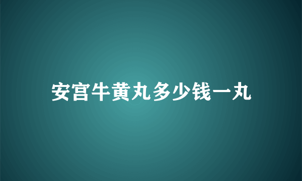 安宫牛黄丸多少钱一丸