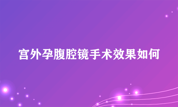 宫外孕腹腔镜手术效果如何