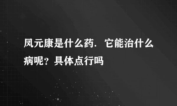 凤元康是什么药．它能治什么病呢？具体点行吗