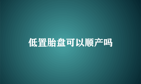 低置胎盘可以顺产吗