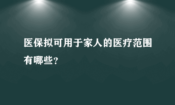 医保拟可用于家人的医疗范围有哪些？