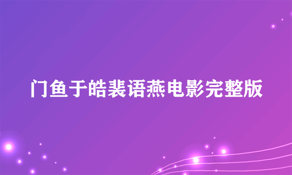 门鱼于皓裴语燕电影完整版