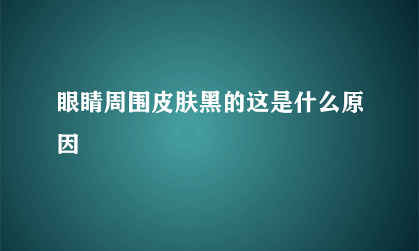 眼睛周围皮肤黑的这是什么原因