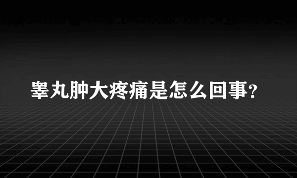 睾丸肿大疼痛是怎么回事？