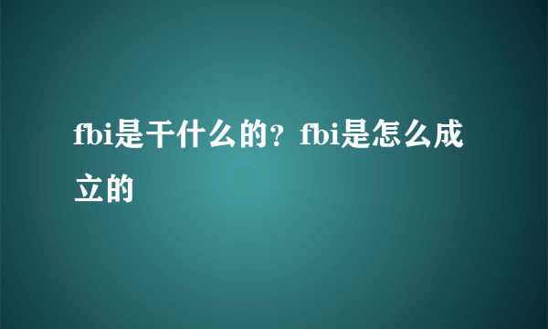 fbi是干什么的？fbi是怎么成立的