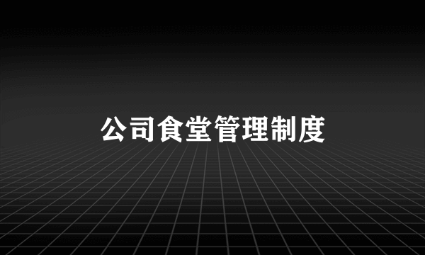 公司食堂管理制度