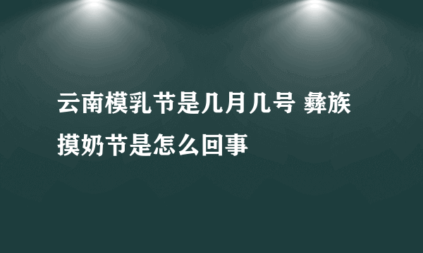 云南模乳节是几月几号 彝族摸奶节是怎么回事