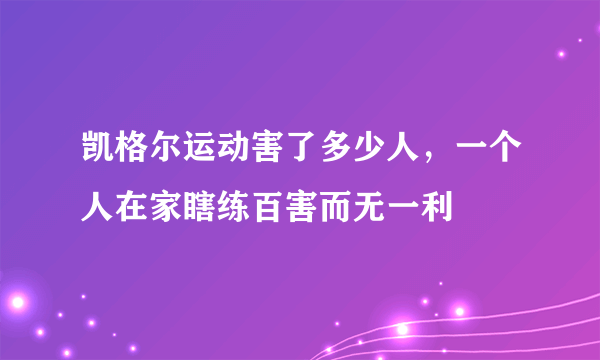 凯格尔运动害了多少人，一个人在家瞎练百害而无一利