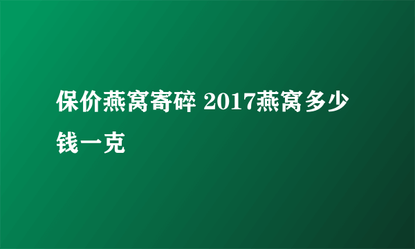 保价燕窝寄碎 2017燕窝多少钱一克