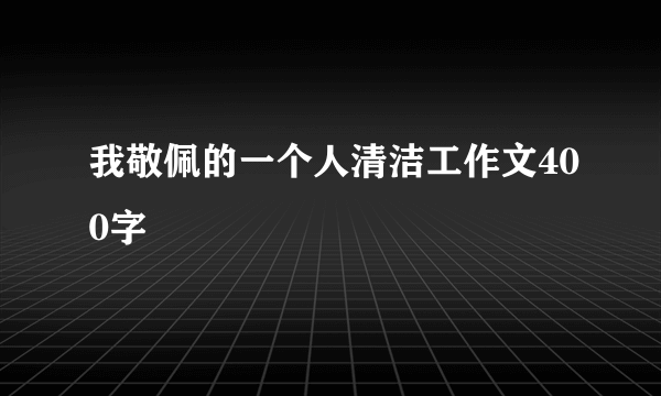 我敬佩的一个人清洁工作文400字