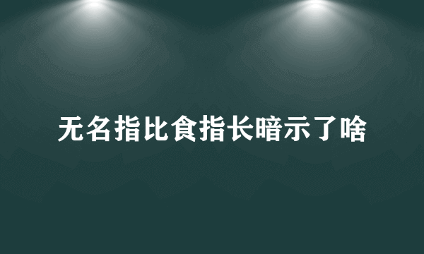 无名指比食指长暗示了啥