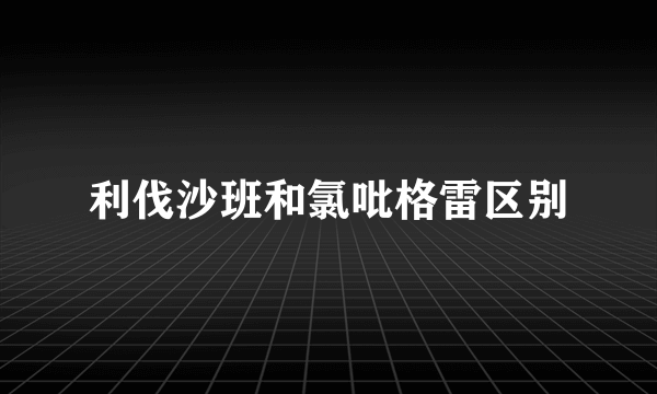 利伐沙班和氯吡格雷区别