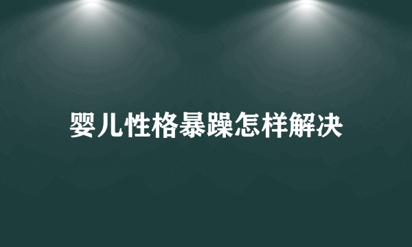 婴儿性格暴躁怎样解决