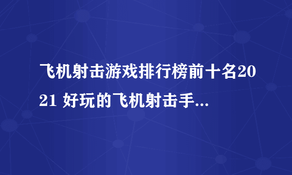 飞机射击游戏排行榜前十名2021 好玩的飞机射击手游有哪些