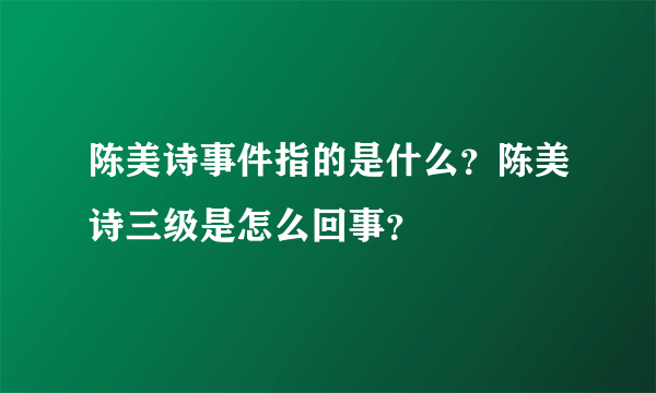 陈美诗事件指的是什么？陈美诗三级是怎么回事？