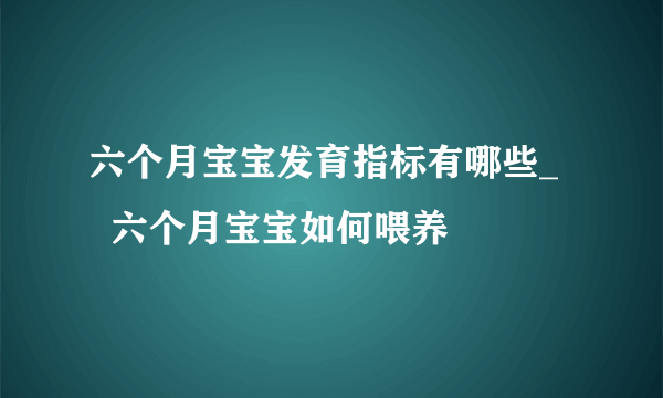 六个月宝宝发育指标有哪些_    六个月宝宝如何喂养