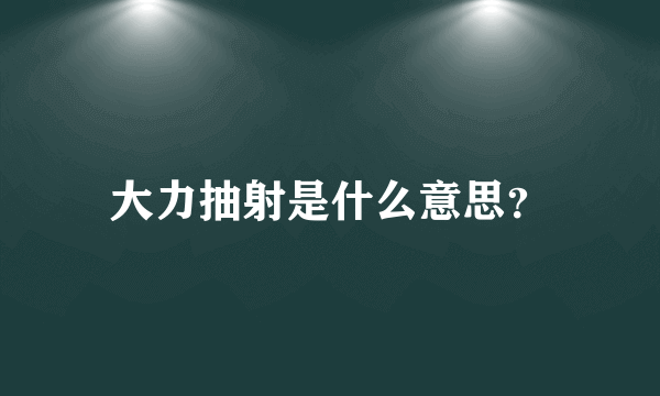 大力抽射是什么意思？