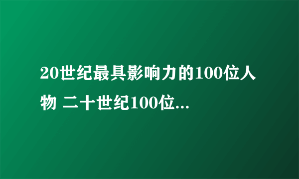 20世纪最具影响力的100位人物 二十世纪100位全球最具影响力人物名单