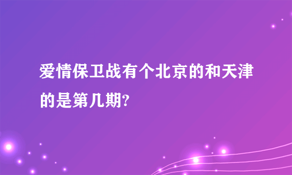 爱情保卫战有个北京的和天津的是第几期?