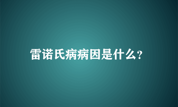 雷诺氏病病因是什么？