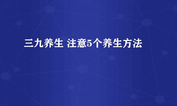 三九养生 注意5个养生方法