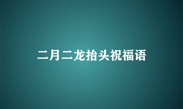 二月二龙抬头祝福语