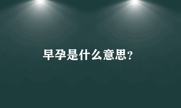 早孕是什么意思？