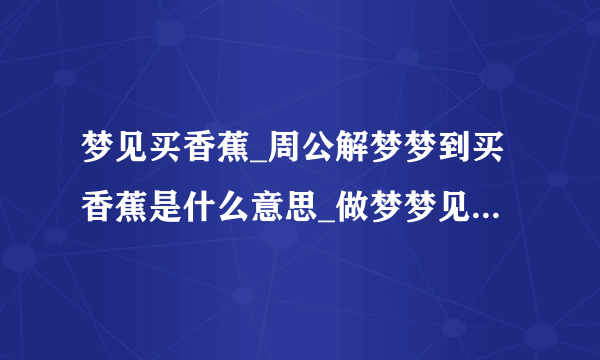 梦见买香蕉_周公解梦梦到买香蕉是什么意思_做梦梦见买香蕉好不好