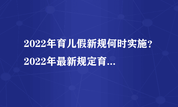 2022年育儿假新规何时实施？2022年最新规定育儿假多少天？