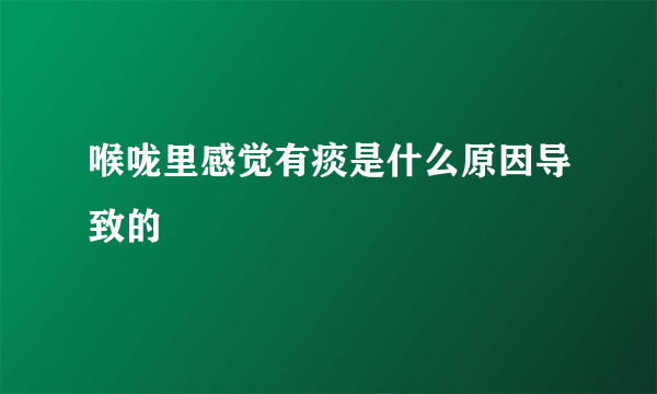 喉咙里感觉有痰是什么原因导致的