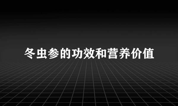 冬虫参的功效和营养价值