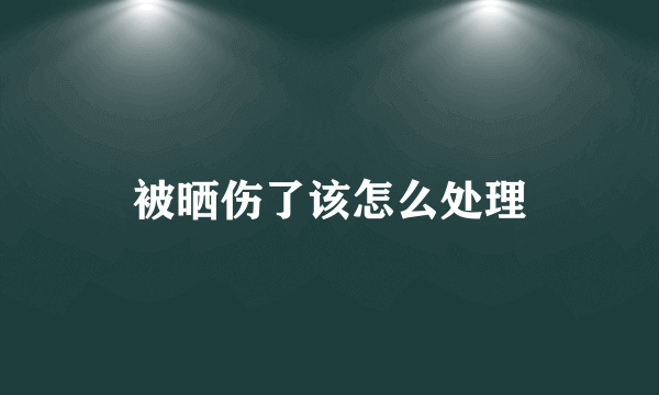 被晒伤了该怎么处理