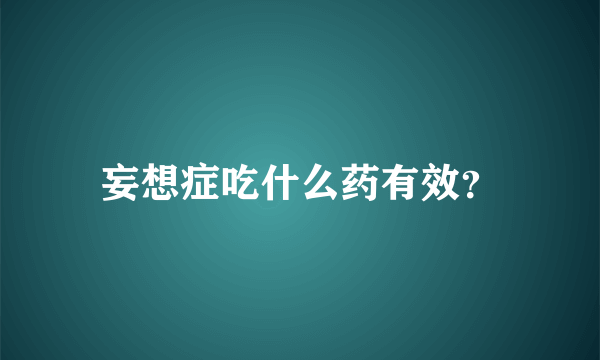 妄想症吃什么药有效？