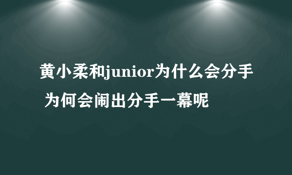 黄小柔和junior为什么会分手 为何会闹出分手一幕呢