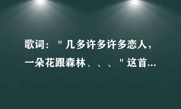 歌词：＂几多许多许多恋人，一朵花跟森林、、、＂这首歌的歌名叫什么?