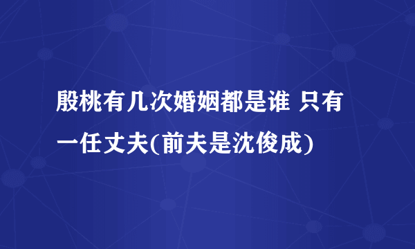 殷桃有几次婚姻都是谁 只有一任丈夫(前夫是沈俊成)