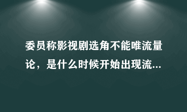 委员称影视剧选角不能唯流量论，是什么时候开始出现流量论的？