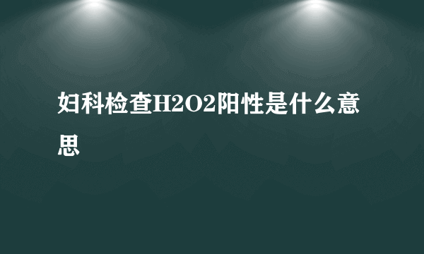 妇科检查H2O2阳性是什么意思