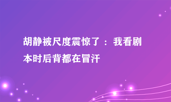 胡静被尺度震惊了 ：我看剧本时后背都在冒汗