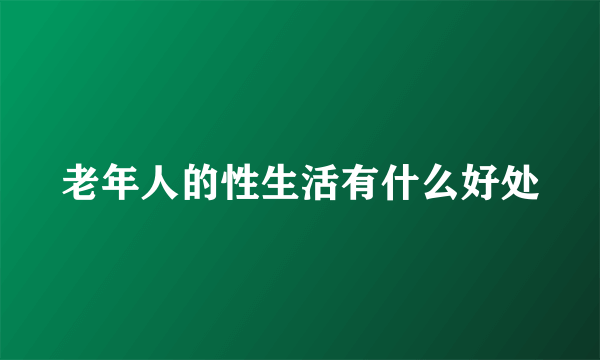 老年人的性生活有什么好处