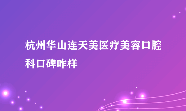 杭州华山连天美医疗美容口腔科口碑咋样