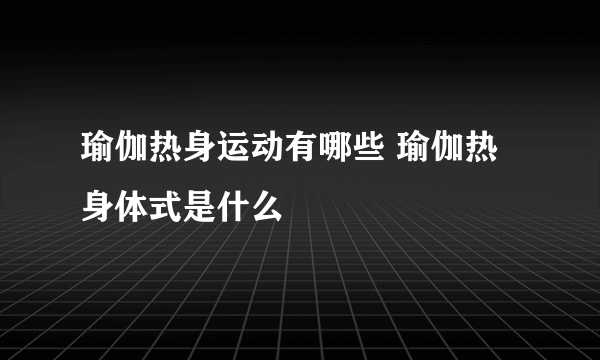 瑜伽热身运动有哪些 瑜伽热身体式是什么