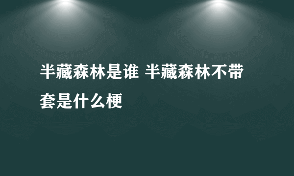 半藏森林是谁 半藏森林不带套是什么梗