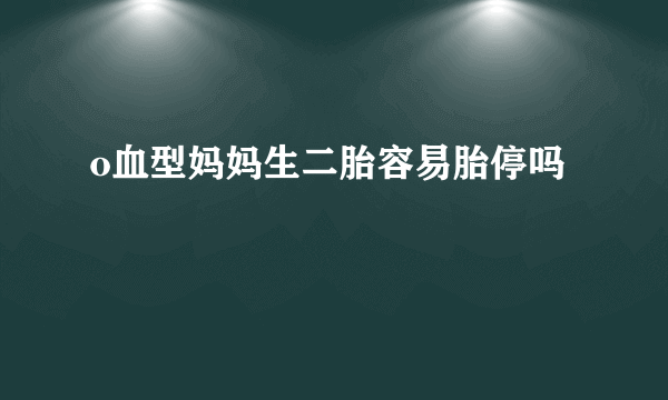 o血型妈妈生二胎容易胎停吗