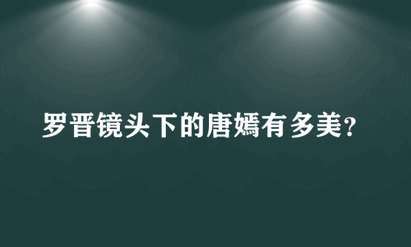 罗晋镜头下的唐嫣有多美？