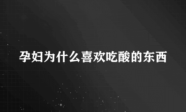 孕妇为什么喜欢吃酸的东西