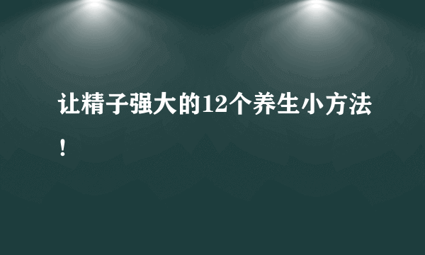 让精子强大的12个养生小方法！