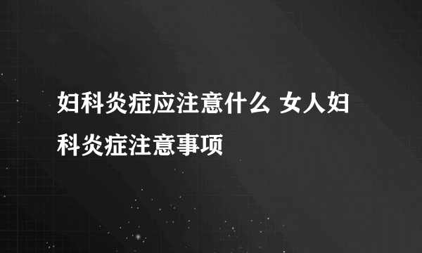 妇科炎症应注意什么 女人妇科炎症注意事项