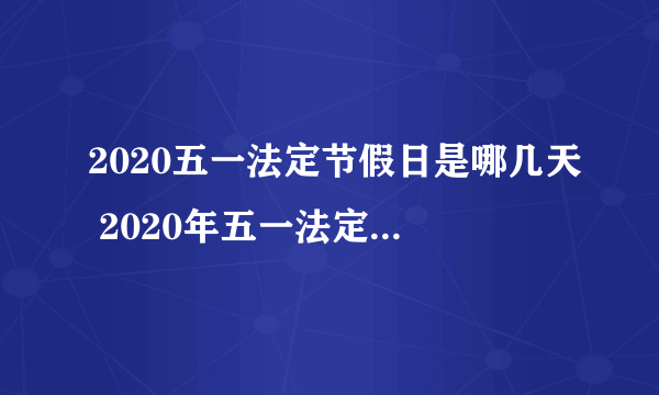 2020五一法定节假日是哪几天 2020年五一法定节假日天数