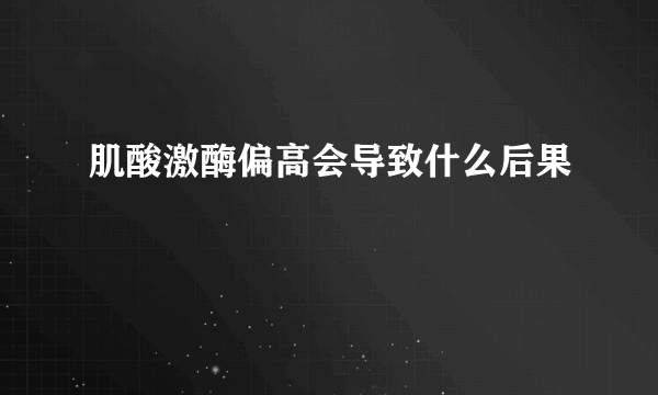 肌酸激酶偏高会导致什么后果